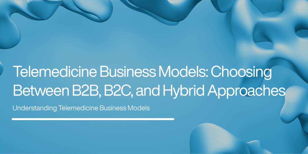 Telemedicine Business Models: B2B, B2C, and Hybrid Approaches